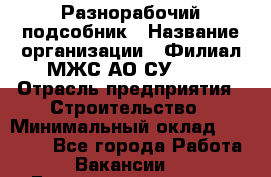 Разнорабочий-подсобник › Название организации ­ Филиал МЖС АО СУ-155 › Отрасль предприятия ­ Строительство › Минимальный оклад ­ 30 000 - Все города Работа » Вакансии   . Башкортостан респ.,Караидельский р-н